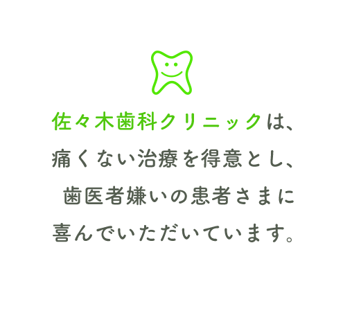 佐々佐々木歯科クリニックは、痛くない治療を得意とし歯医者嫌いの患者さまに喜んでいただいています。